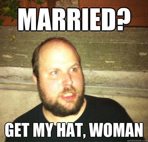 Married? Get my hat, woman  Startled notch