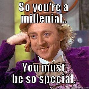 SO YOU'RE A MILLENIAL.. YOU MUST BE SO SPECIAL. Condescending Wonka