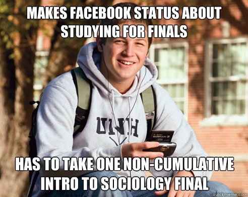 Makes Facebook status about studying for finals Has to take one non-cumulative Intro to Sociology final  College Freshman