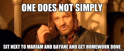 One does not simply sit next to mariam and bayane and get homework done  One Does Not Simply
