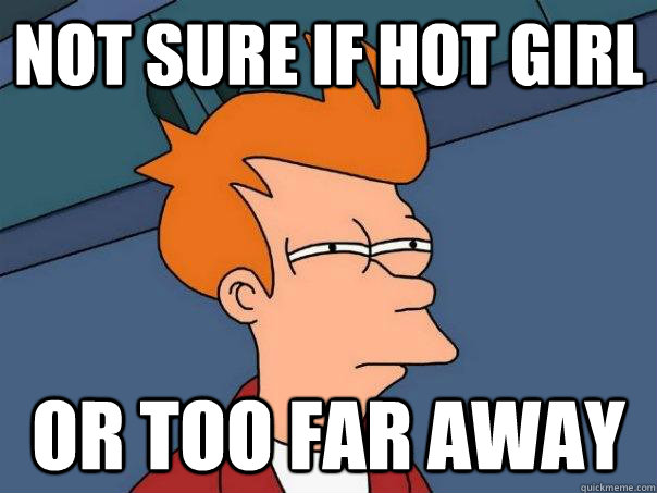 Not sure if hot girl Or too far away  Futurama Fry