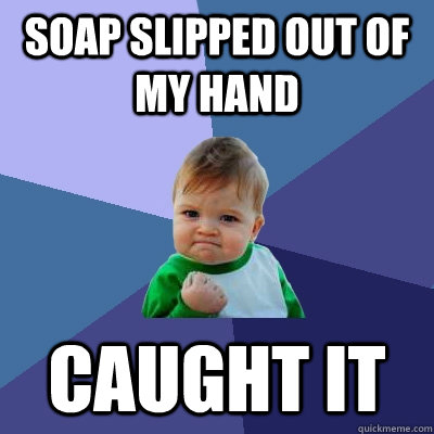 Soap slipped out of my hand Caught it - Soap slipped out of my hand Caught it  Success Kid