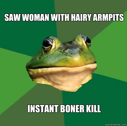 Saw woman with Hairy armpits Instant boner kill  Foul Bachelor Frog
