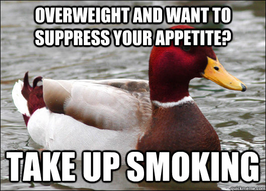 Overweight and want to suppress your appetite?  take up smoking  Malicious Advice Mallard