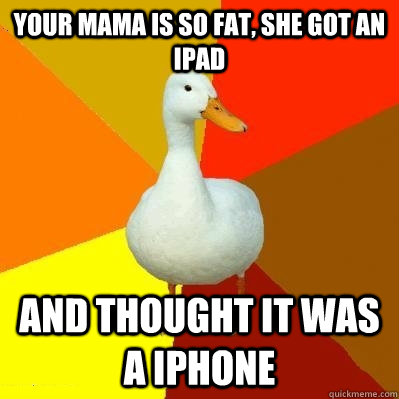 Your Mama is so fat, she got an iPad and thought it was a iphone  Tech Impaired Duck