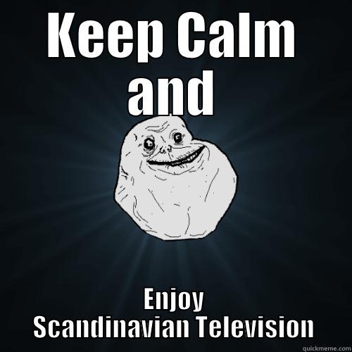 KEEP CALM AND ENJOY SCANDINAVIAN TELEVISION Forever Alone