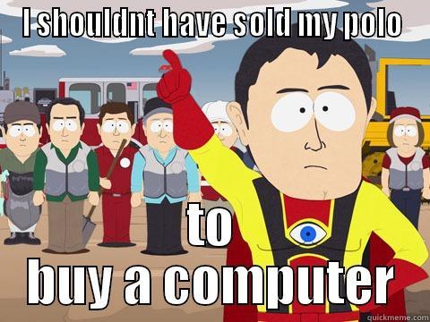 I SHOULDNT HAVE SOLD MY POLO TO BUY A COMPUTER Captain Hindsight