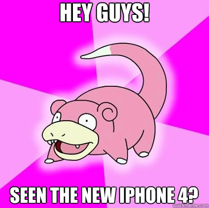 Hey guys! seen the new iphone 4?   Slowpoke