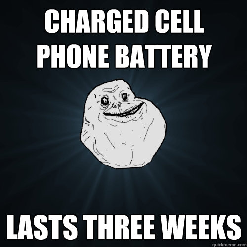 Charged cell phone battery Lasts three weeks  Forever Alone