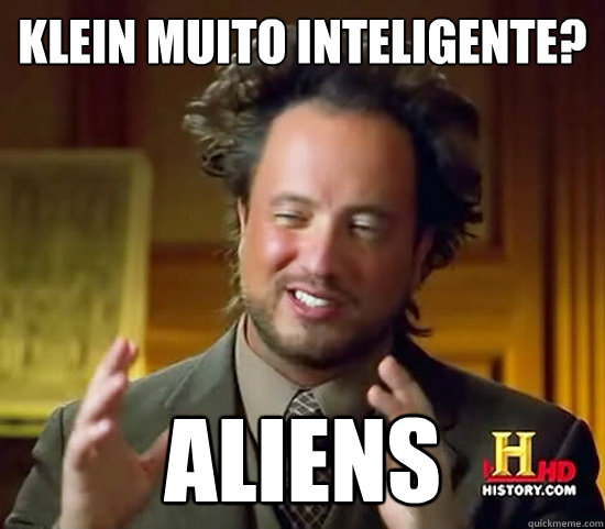 klein muito inteligente? aliens - klein muito inteligente? aliens  Ancient Aliens