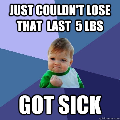 just couldn't lose that  last  5 lbs got sick  Success Kid