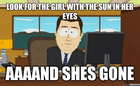 Look for the girl with the sun in her eyes AAAAND Shes GONE  aaaand its gone