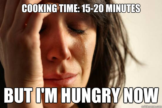 cooking time: 15-20 minutes but I'm hungry now  First World Problems