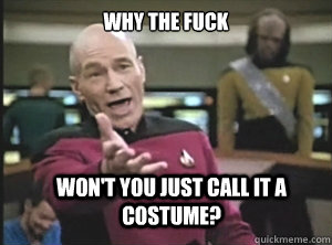 why the fuck won't you just call it a costume?  Annoyed Picard