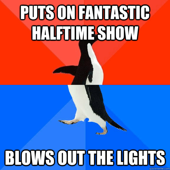 Puts on fantastic halftime show Blows out the lights  Socially Awesome Awkward Penguin