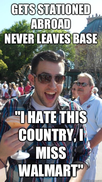 Gets stationed abroad
Never leaves base 