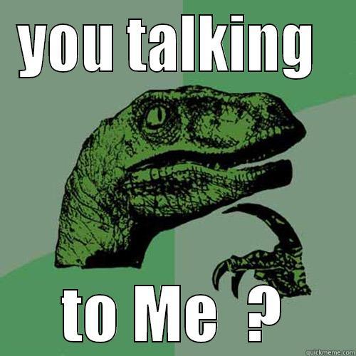 YOU TALKING  TO ME  ? Philosoraptor