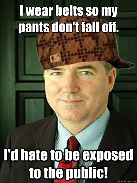 I wear belts so my pants don't fall off. I'd hate to be exposed to the public!  Scumbag Judge William Adams