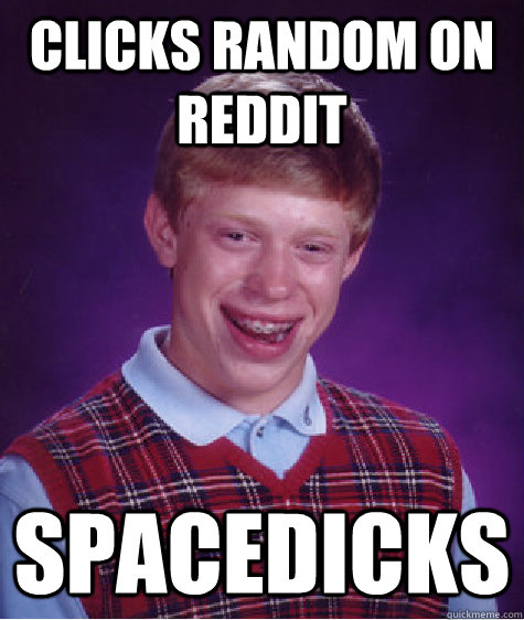 Clicks Random On Reddit Spacedicks - Clicks Random On Reddit Spacedicks  Bad Luck Brian