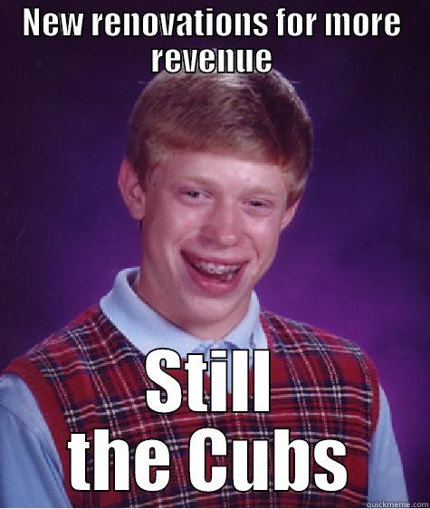 NEW RENOVATIONS FOR MORE REVENUE STILL THE CUBS Bad Luck Brian