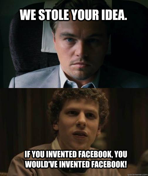 We stole your idea. If you invented Facebook, you would've invented Facebook! - We stole your idea. If you invented Facebook, you would've invented Facebook!  Inception network