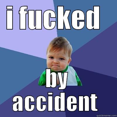 I FUCKED  BY ACCIDENT  Success Kid