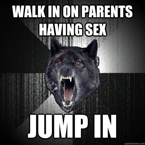 Walk in on parents having sex Jump In  Insanity Wolf