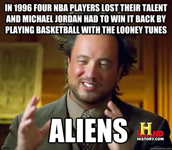 In 1996 four nba players lost their talent and michael jordan had to win it back by playing basketball with the looney tunes  Aliens  Ancient Aliens