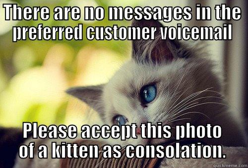 THERE ARE NO MESSAGES IN THE PREFERRED CUSTOMER VOICEMAIL PLEASE ACCEPT THIS PHOTO OF A KITTEN AS CONSOLATION. First World Problems Cat