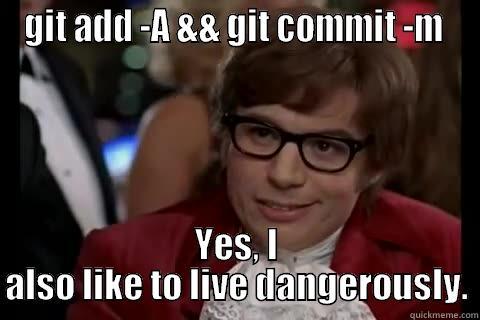 Doing this without second thought. - GIT ADD -A && GIT COMMIT -M  YES, I ALSO LIKE TO LIVE DANGEROUSLY. live dangerously 