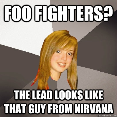 foo fighters? the lead looks like that guy from nirvana  Musically Oblivious 8th Grader