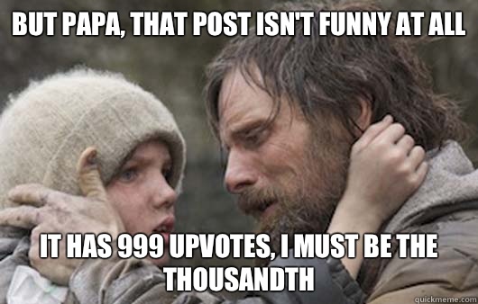 But papa, that post isn't funny at all It has 999 upvotes, I must be the thousandth  Viggo Explains Reddit