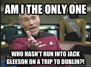 Am i the only one who hasn't run into jack gleeson on a trip to dublin?! - Am i the only one who hasn't run into jack gleeson on a trip to dublin?!  Annoyed Picard