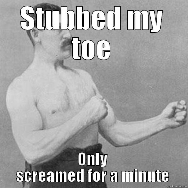 STUBBED MY TOE ONLY SCREAMED FOR A MINUTE overly manly man