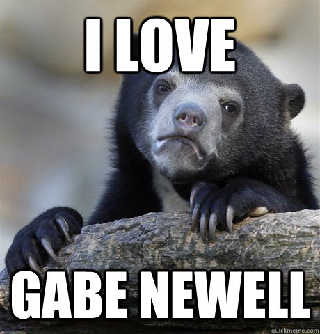 I love Gabe Newell   Confession Bear