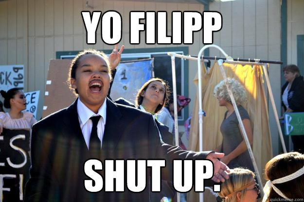 Yo Filipp Shut up.  