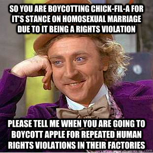 So you are boycotting Chick-fil-a for it's stance on homosexual marriage due to it being a rights violation please tell me when you are going to boycott apple for repeated human rights violations in their Factories  Condescending Wonka