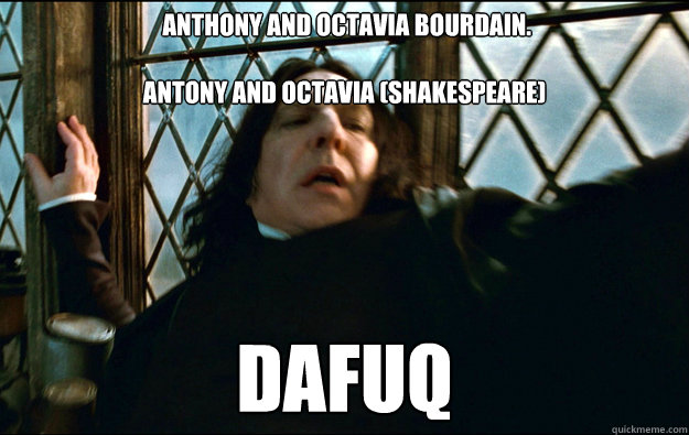  Anthony and Octavia Bourdain.

Antony and Octavia (Shakespeare) DAFUQ  Snape Dafuq