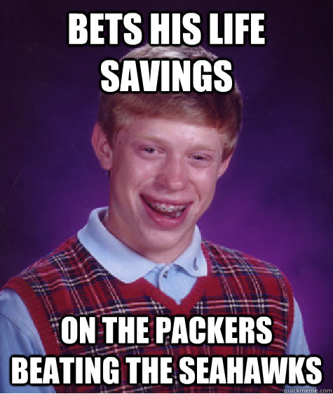 Bets his life Savings  On the packers beating the seahawks  Bad Luck Brian