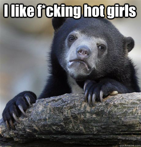 I like f*cking hot girls    Confession Bear