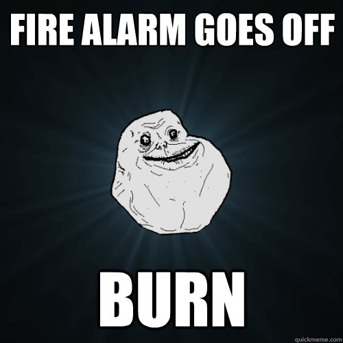 FIRE ALARM GOES OFF BURN   Forever Alone