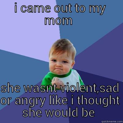 yeah a win for me  - I CAME OUT TO MY MOM  SHE WASNT VIOLENT,SAD OR ANGRY LIKE I THOUGHT SHE WOULD BE  Success Kid