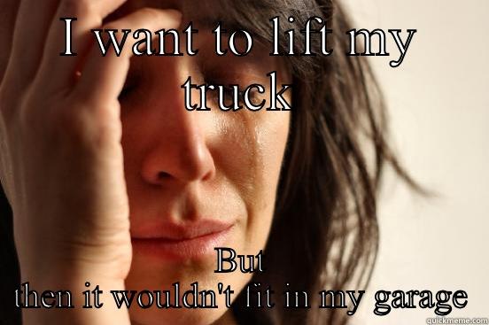 I WANT TO LIFT MY TRUCK BUT THEN IT WOULDN'T FIT IN MY GARAGE First World Problems