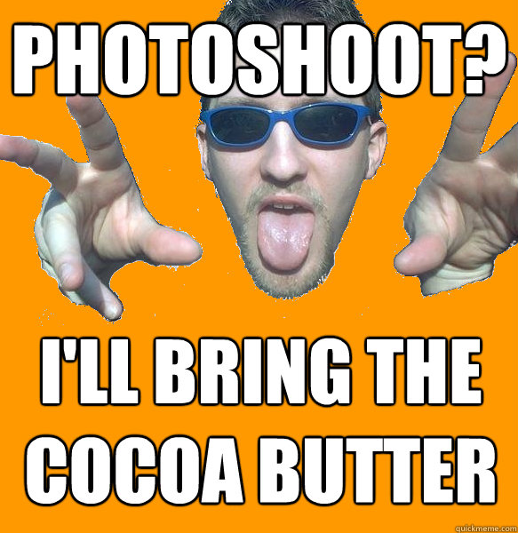 Photoshoot? I'll bring the Cocoa Butter Ben stone quickmeme