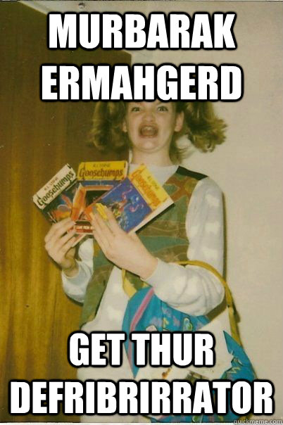 MURBARAK ERMAHGERD GET THUR DEFRIBRIRRATOR  BERKSv