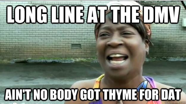 Long Line at the DMV AIN'T NO BODY GOT ThyME FOR DAT - Long Line at the DMV AIN'T NO BODY GOT ThyME FOR DAT  AINT NO BODY GOT TIME FOR DAT