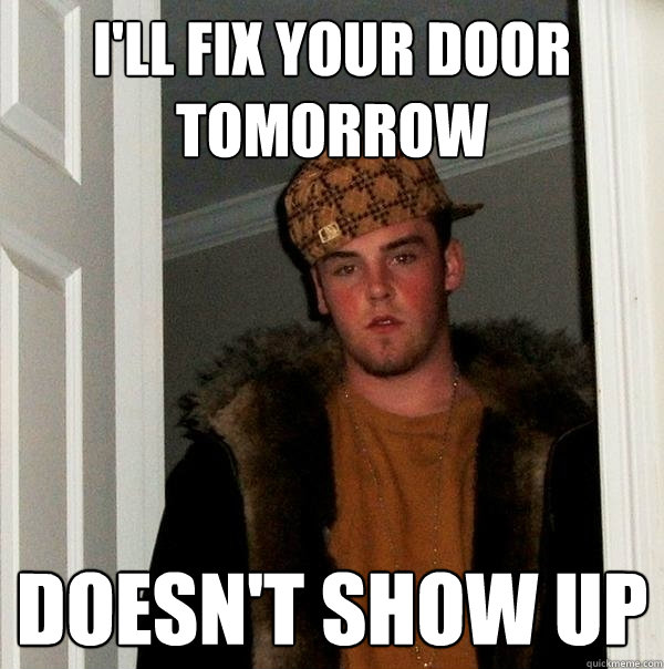 I'll fix your door tomorrow Doesn't show up  Scumbag Steve