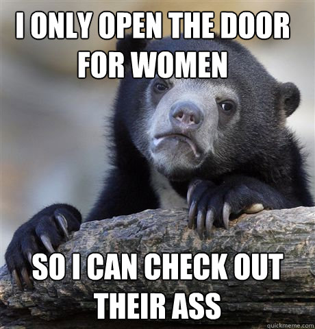 i only open the door for women  so i can check out their ass  Confession Bear