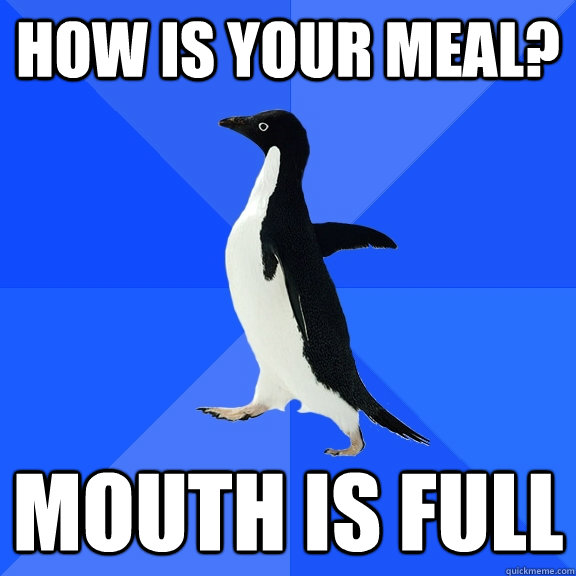 How is Your meal? Mouth is full  Socially Awkward Penguin
