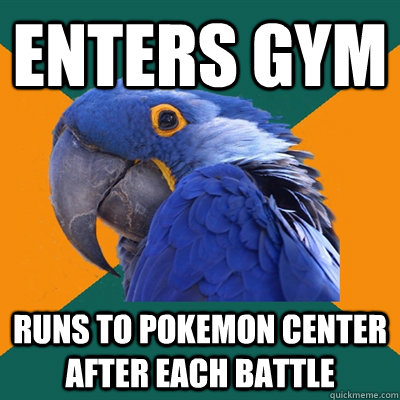 Enters Gym Runs to Pokemon center AFTER each battle  Paranoid Parrot